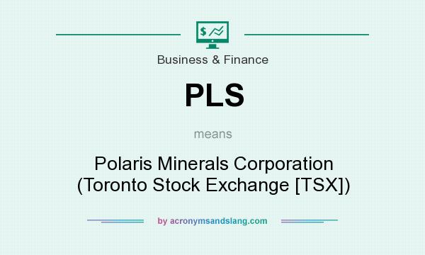 What does PLS mean? It stands for Polaris Minerals Corporation (Toronto Stock Exchange [TSX])