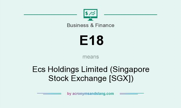 What does E18 mean? It stands for Ecs Holdings Limited (Singapore Stock Exchange [SGX])