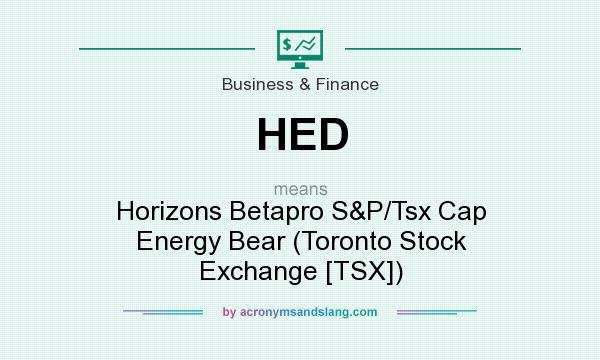 What does HED mean? It stands for Horizons Betapro S&P/Tsx Cap Energy Bear (Toronto Stock Exchange [TSX])