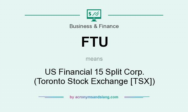 What does FTU mean? It stands for US Financial 15 Split Corp. (Toronto Stock Exchange [TSX])