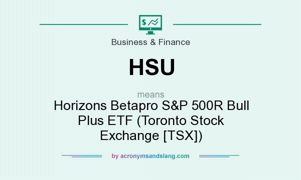 What does HSU mean? It stands for Horizons Betapro S&P 500R Bull Plus ETF (Toronto Stock Exchange [TSX])