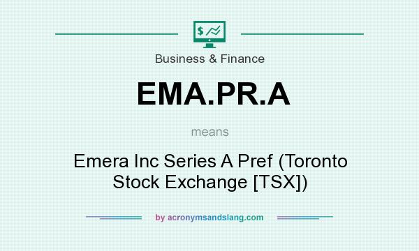 What does EMA.PR.A mean? It stands for Emera Inc Series A Pref (Toronto Stock Exchange [TSX])