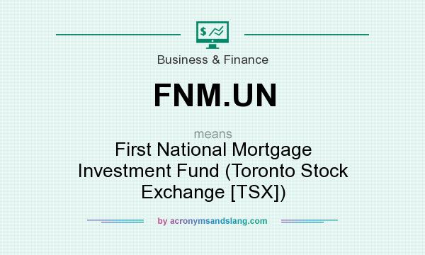 What does FNM.UN mean? It stands for First National Mortgage Investment Fund (Toronto Stock Exchange [TSX])