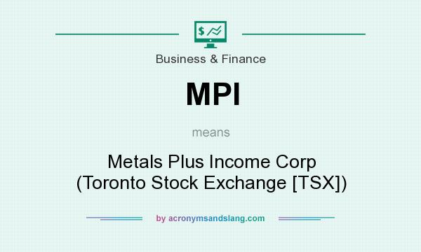 What does MPI mean? It stands for Metals Plus Income Corp (Toronto Stock Exchange [TSX])