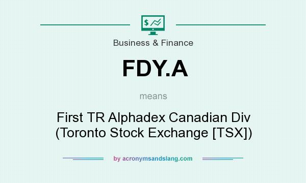 What does FDY.A mean? It stands for First TR Alphadex Canadian Div (Toronto Stock Exchange [TSX])