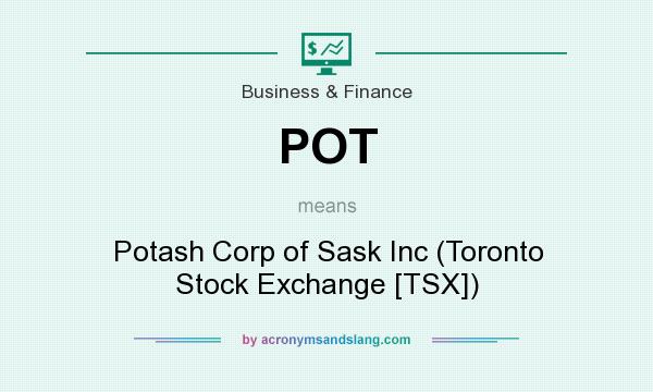 What does POT mean? It stands for Potash Corp of Sask Inc (Toronto Stock Exchange [TSX])