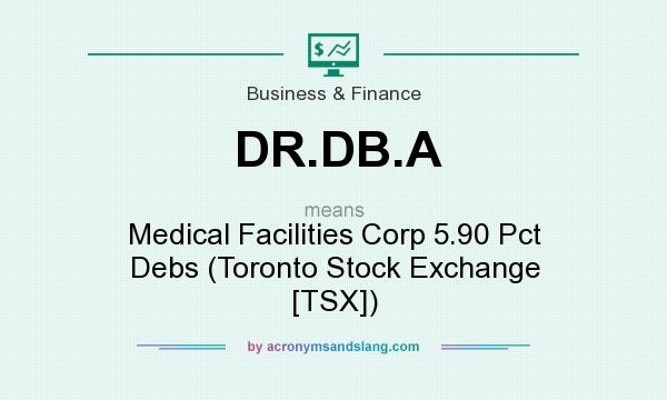What does DR.DB.A mean? It stands for Medical Facilities Corp 5.90 Pct Debs (Toronto Stock Exchange [TSX])