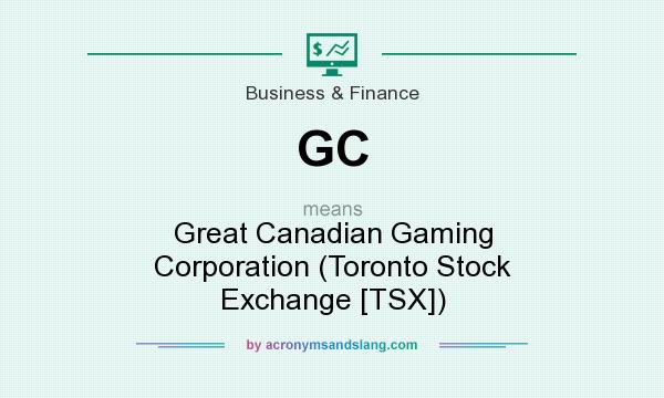 What does GC mean? It stands for Great Canadian Gaming Corporation (Toronto Stock Exchange [TSX])