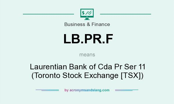 What does LB.PR.F mean? It stands for Laurentian Bank of Cda Pr Ser 11 (Toronto Stock Exchange [TSX])