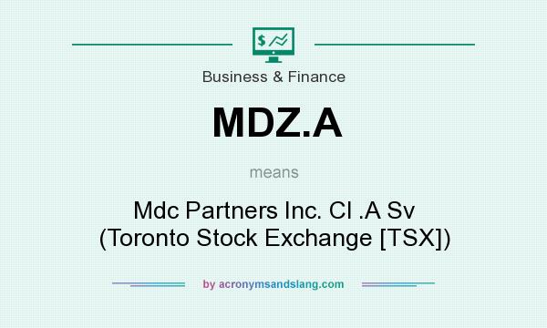 What does MDZ.A mean? It stands for Mdc Partners Inc. Cl .A Sv (Toronto Stock Exchange [TSX])