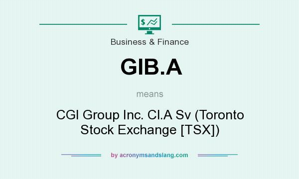 What does GIB.A mean? It stands for CGI Group Inc. Cl.A Sv (Toronto Stock Exchange [TSX])