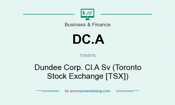 What does DC.A mean? It stands for Dundee Corp. Cl.A Sv (Toronto Stock Exchange [TSX])