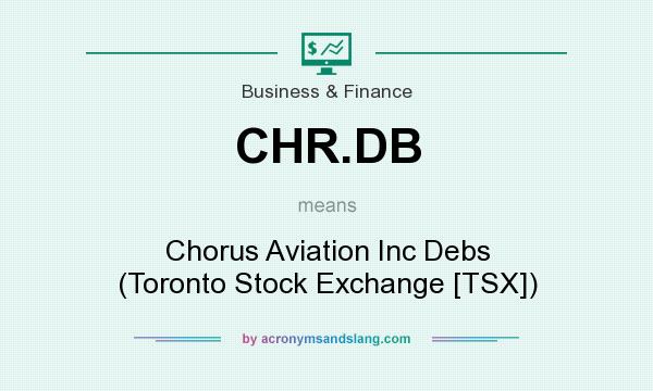 What does CHR.DB mean? It stands for Chorus Aviation Inc Debs (Toronto Stock Exchange [TSX])