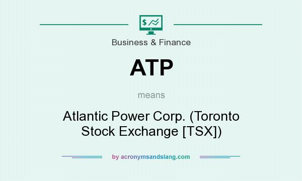 What does ATP mean? It stands for Atlantic Power Corp. (Toronto Stock Exchange [TSX])