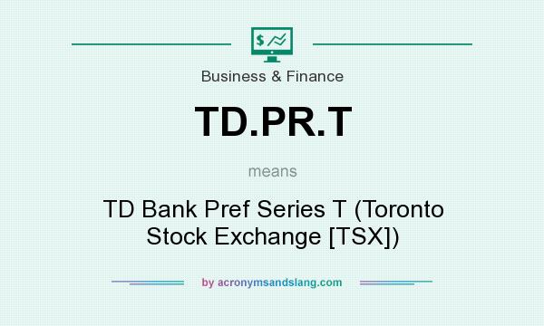 What does TD.PR.T mean? It stands for TD Bank Pref Series T (Toronto Stock Exchange [TSX])