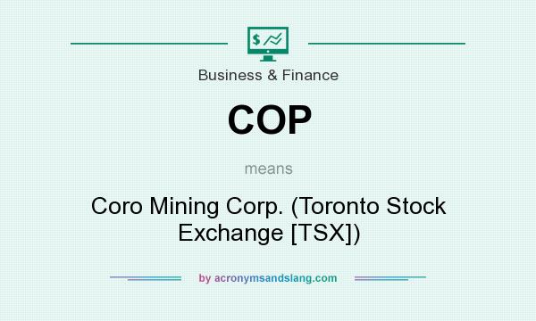 What does COP mean? It stands for Coro Mining Corp. (Toronto Stock Exchange [TSX])