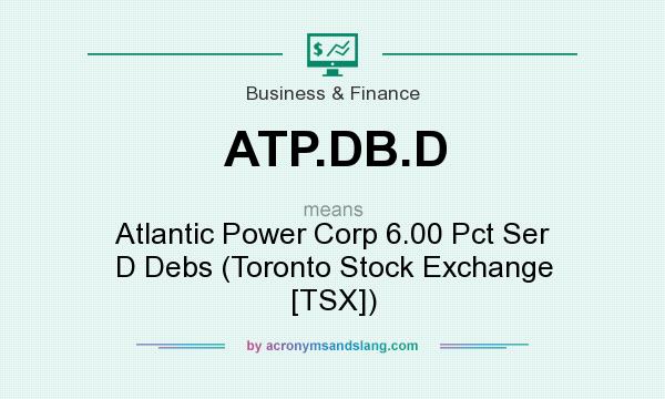 What does ATP.DB.D mean? It stands for Atlantic Power Corp 6.00 Pct Ser D Debs (Toronto Stock Exchange [TSX])