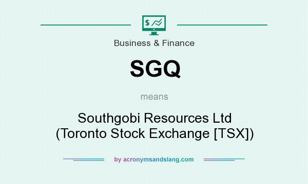 What does SGQ mean? It stands for Southgobi Resources Ltd (Toronto Stock Exchange [TSX])