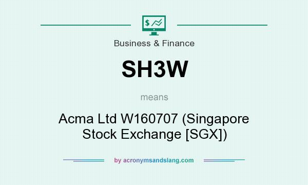 What does SH3W mean? It stands for Acma Ltd W160707 (Singapore Stock Exchange [SGX])