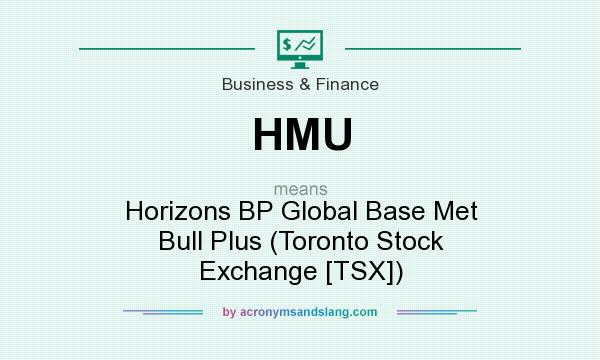 What does HMU mean? It stands for Horizons BP Global Base Met Bull Plus (Toronto Stock Exchange [TSX])