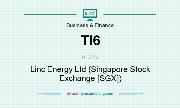 What does TI6 mean? It stands for Linc Energy Ltd (Singapore Stock Exchange [SGX])