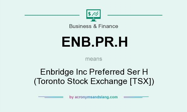 What does ENB.PR.H mean? It stands for Enbridge Inc Preferred Ser H (Toronto Stock Exchange [TSX])