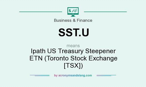 What does SST.U mean? It stands for Ipath US Treasury Steepener ETN (Toronto Stock Exchange [TSX])