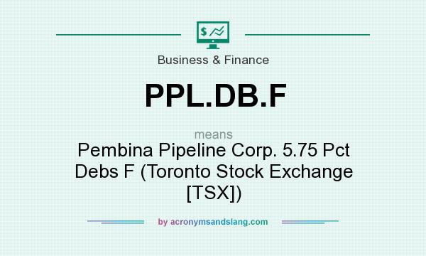 What does PPL.DB.F mean? It stands for Pembina Pipeline Corp. 5.75 Pct Debs F (Toronto Stock Exchange [TSX])