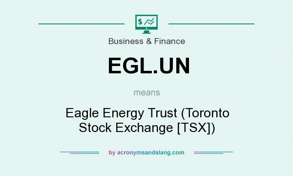 What does EGL.UN mean? It stands for Eagle Energy Trust (Toronto Stock Exchange [TSX])