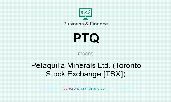What does PTQ mean? It stands for Petaquilla Minerals Ltd. (Toronto Stock Exchange [TSX])