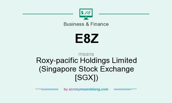 What does E8Z mean? It stands for Roxy-pacific Holdings Limited (Singapore Stock Exchange [SGX])