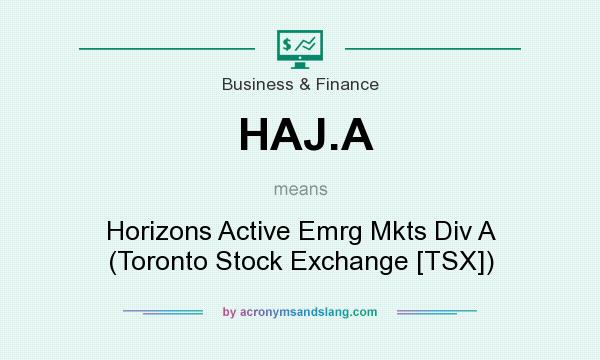 What does HAJ.A mean? It stands for Horizons Active Emrg Mkts Div A (Toronto Stock Exchange [TSX])