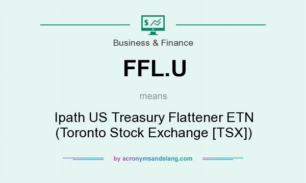 What does FFL.U mean? It stands for Ipath US Treasury Flattener ETN (Toronto Stock Exchange [TSX])
