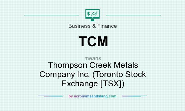 What does TCM mean? It stands for Thompson Creek Metals Company Inc. (Toronto Stock Exchange [TSX])