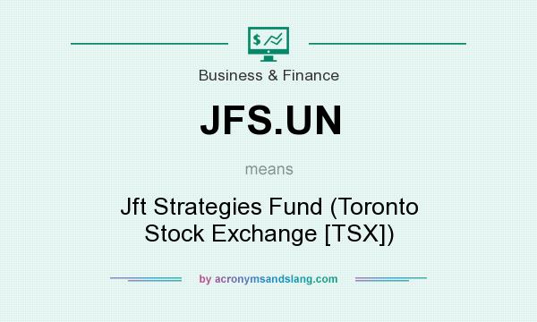 What does JFS.UN mean? It stands for Jft Strategies Fund (Toronto Stock Exchange [TSX])