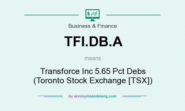 What does TFI.DB.A mean? It stands for Transforce Inc 5.65 Pct Debs (Toronto Stock Exchange [TSX])