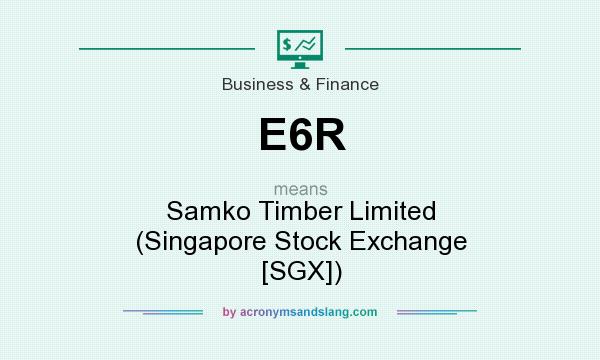 What does E6R mean? It stands for Samko Timber Limited (Singapore Stock Exchange [SGX])