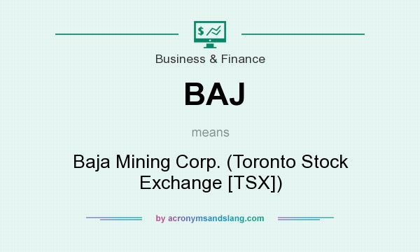 What does BAJ mean? It stands for Baja Mining Corp. (Toronto Stock Exchange [TSX])
