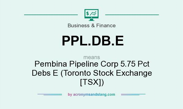 What does PPL.DB.E mean? It stands for Pembina Pipeline Corp 5.75 Pct Debs E (Toronto Stock Exchange [TSX])