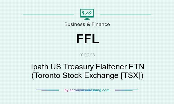 What does FFL mean? It stands for Ipath US Treasury Flattener ETN (Toronto Stock Exchange [TSX])