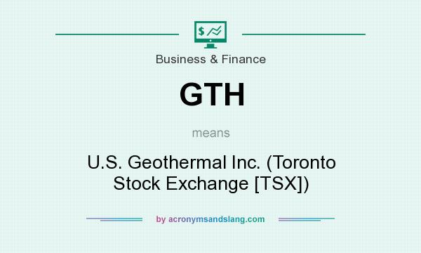 What does GTH mean? It stands for U.S. Geothermal Inc. (Toronto Stock Exchange [TSX])