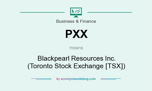 What does PXX mean? It stands for Blackpearl Resources Inc. (Toronto Stock Exchange [TSX])