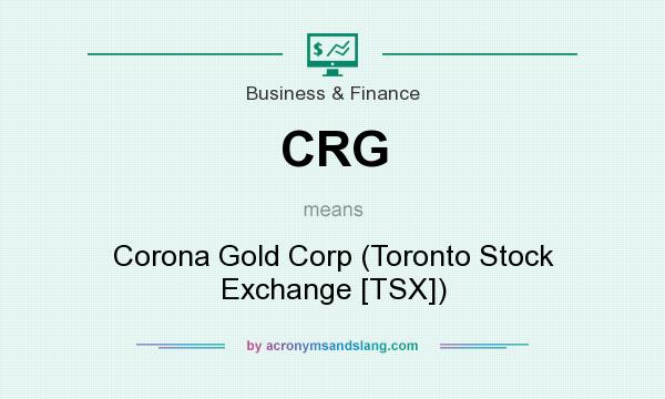 What does CRG mean? It stands for Corona Gold Corp (Toronto Stock Exchange [TSX])