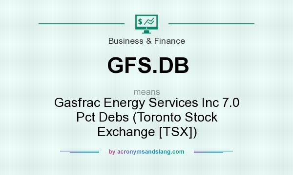 What does GFS.DB mean? It stands for Gasfrac Energy Services Inc 7.0 Pct Debs (Toronto Stock Exchange [TSX])