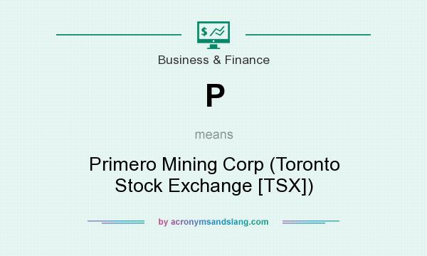 What does P mean? It stands for Primero Mining Corp (Toronto Stock Exchange [TSX])