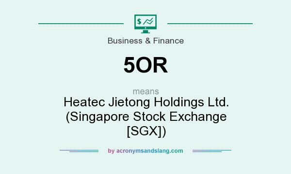 What does 5OR mean? It stands for Heatec Jietong Holdings Ltd. (Singapore Stock Exchange [SGX])