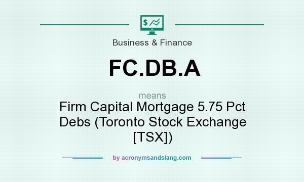 What does FC.DB.A mean? It stands for Firm Capital Mortgage 5.75 Pct Debs (Toronto Stock Exchange [TSX])