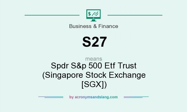 What does S27 mean? It stands for Spdr S&p 500 Etf Trust (Singapore Stock Exchange [SGX])