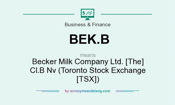 What does BEK.B mean? It stands for Becker Milk Company Ltd. [The] Cl.B Nv (Toronto Stock Exchange [TSX])