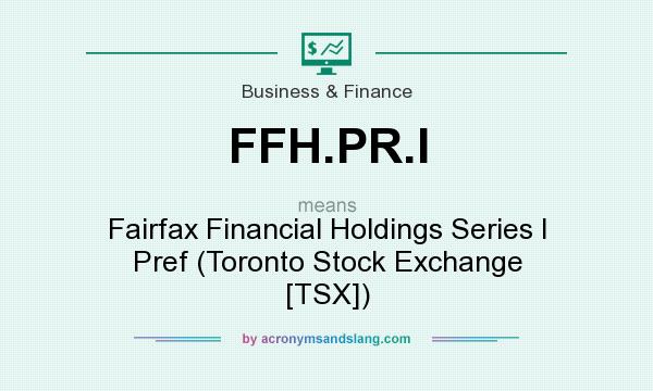 What does FFH.PR.I mean? It stands for Fairfax Financial Holdings Series I Pref (Toronto Stock Exchange [TSX])